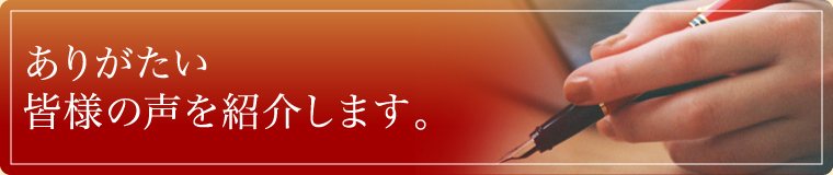 ありがたい皆様の声を紹介します。